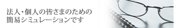 法人・個人の皆さまのための簡易シミュレーションです